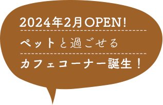 2024年2月OPEN!ペットと過ごせるカフェコーナー誕生！